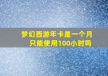 梦幻西游年卡是一个月只能使用100小时吗