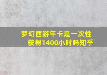 梦幻西游年卡是一次性获得1400小时吗知乎