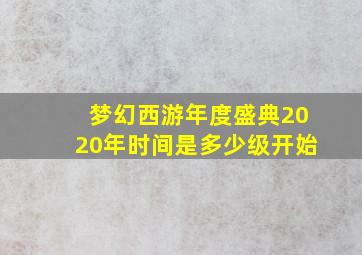 梦幻西游年度盛典2020年时间是多少级开始