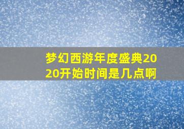 梦幻西游年度盛典2020开始时间是几点啊