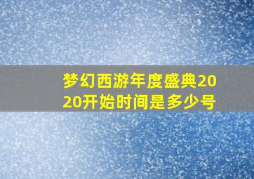 梦幻西游年度盛典2020开始时间是多少号