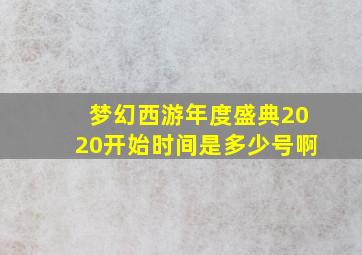 梦幻西游年度盛典2020开始时间是多少号啊