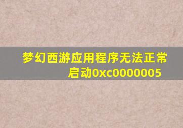 梦幻西游应用程序无法正常启动0xc0000005