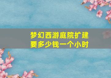 梦幻西游庭院扩建要多少钱一个小时