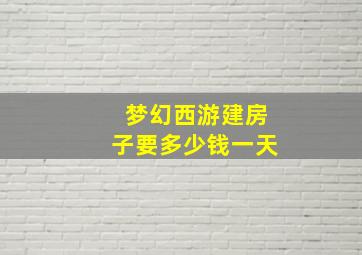 梦幻西游建房子要多少钱一天