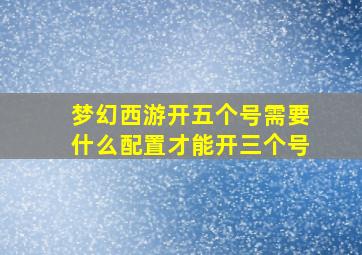 梦幻西游开五个号需要什么配置才能开三个号