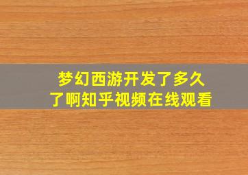 梦幻西游开发了多久了啊知乎视频在线观看