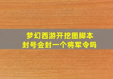 梦幻西游开挖图脚本封号会封一个将军令吗