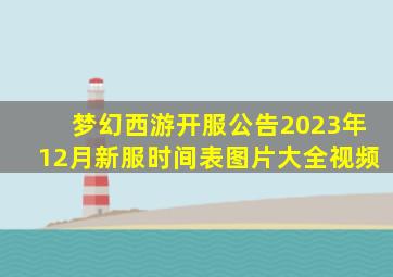 梦幻西游开服公告2023年12月新服时间表图片大全视频