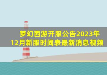 梦幻西游开服公告2023年12月新服时间表最新消息视频