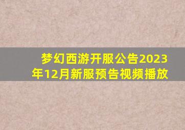 梦幻西游开服公告2023年12月新服预告视频播放