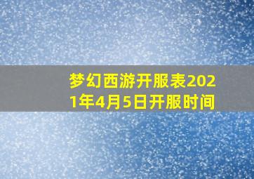 梦幻西游开服表2021年4月5日开服时间