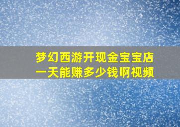 梦幻西游开现金宝宝店一天能赚多少钱啊视频