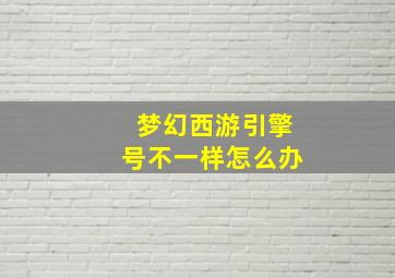 梦幻西游引擎号不一样怎么办