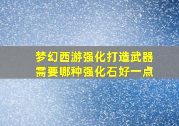 梦幻西游强化打造武器需要哪种强化石好一点