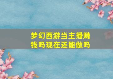 梦幻西游当主播赚钱吗现在还能做吗