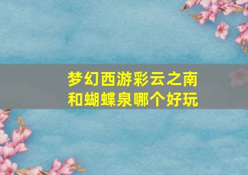 梦幻西游彩云之南和蝴蝶泉哪个好玩