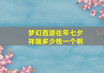 梦幻西游往年七夕祥瑞多少钱一个啊