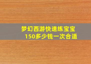 梦幻西游快速练宝宝150多少钱一次合适