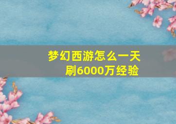 梦幻西游怎么一天刷6000万经验