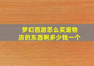 梦幻西游怎么买宠物店的东西啊多少钱一个