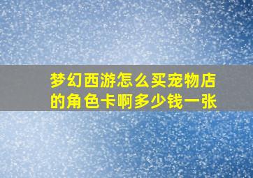 梦幻西游怎么买宠物店的角色卡啊多少钱一张