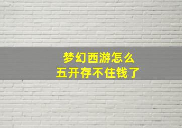 梦幻西游怎么五开存不住钱了