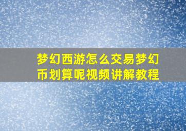 梦幻西游怎么交易梦幻币划算呢视频讲解教程