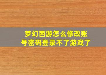 梦幻西游怎么修改账号密码登录不了游戏了