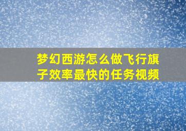 梦幻西游怎么做飞行旗子效率最快的任务视频