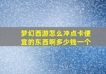 梦幻西游怎么冲点卡便宜的东西啊多少钱一个