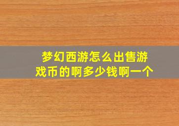 梦幻西游怎么出售游戏币的啊多少钱啊一个