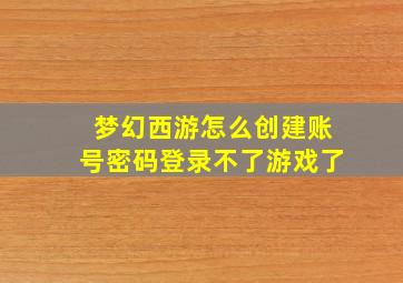 梦幻西游怎么创建账号密码登录不了游戏了