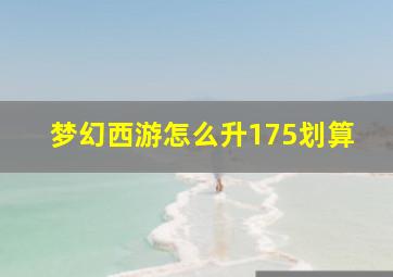 梦幻西游怎么升175划算