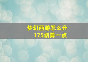 梦幻西游怎么升175划算一点