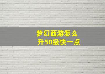 梦幻西游怎么升50级快一点