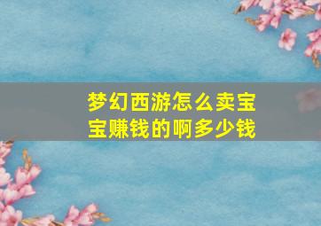 梦幻西游怎么卖宝宝赚钱的啊多少钱