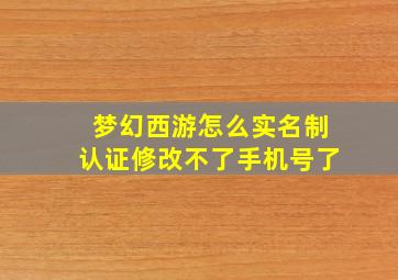 梦幻西游怎么实名制认证修改不了手机号了