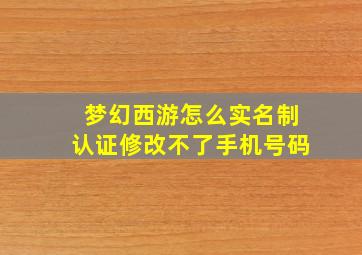 梦幻西游怎么实名制认证修改不了手机号码