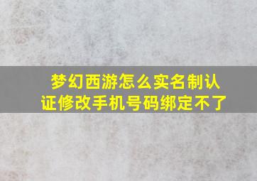 梦幻西游怎么实名制认证修改手机号码绑定不了