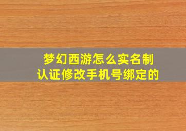 梦幻西游怎么实名制认证修改手机号绑定的