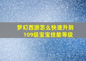 梦幻西游怎么快速升到109级宝宝技能等级