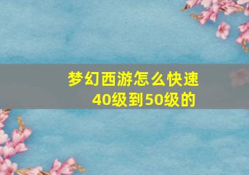 梦幻西游怎么快速40级到50级的