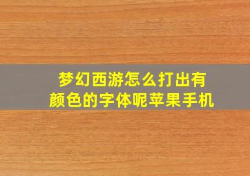 梦幻西游怎么打出有颜色的字体呢苹果手机