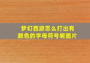 梦幻西游怎么打出有颜色的字母符号呢图片