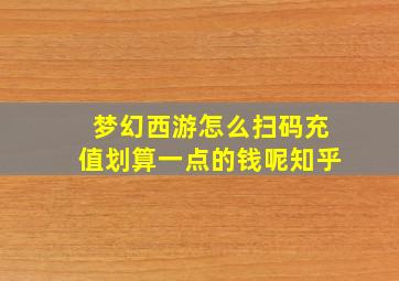 梦幻西游怎么扫码充值划算一点的钱呢知乎