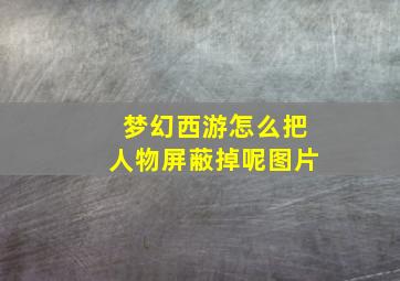 梦幻西游怎么把人物屏蔽掉呢图片