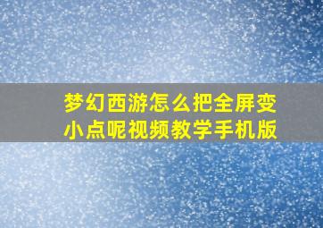 梦幻西游怎么把全屏变小点呢视频教学手机版