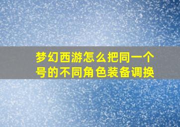 梦幻西游怎么把同一个号的不同角色装备调换