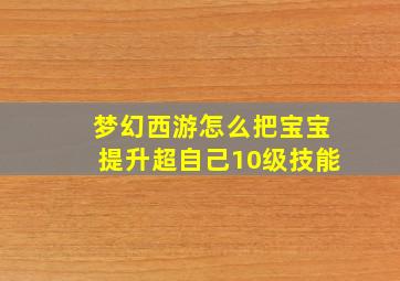 梦幻西游怎么把宝宝提升超自己10级技能